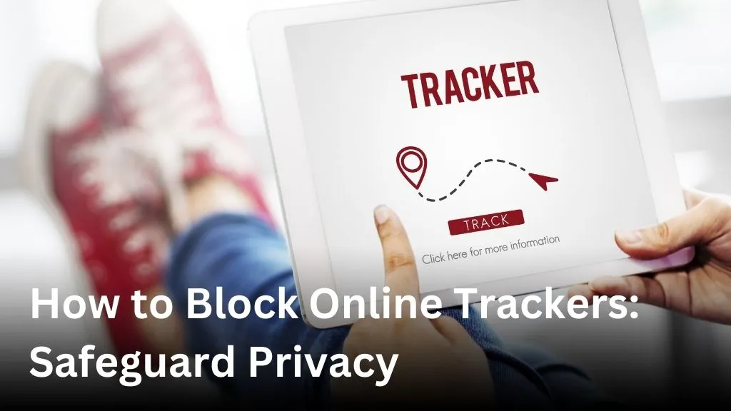 How to Block Online Trackers: Safeguard Privacy