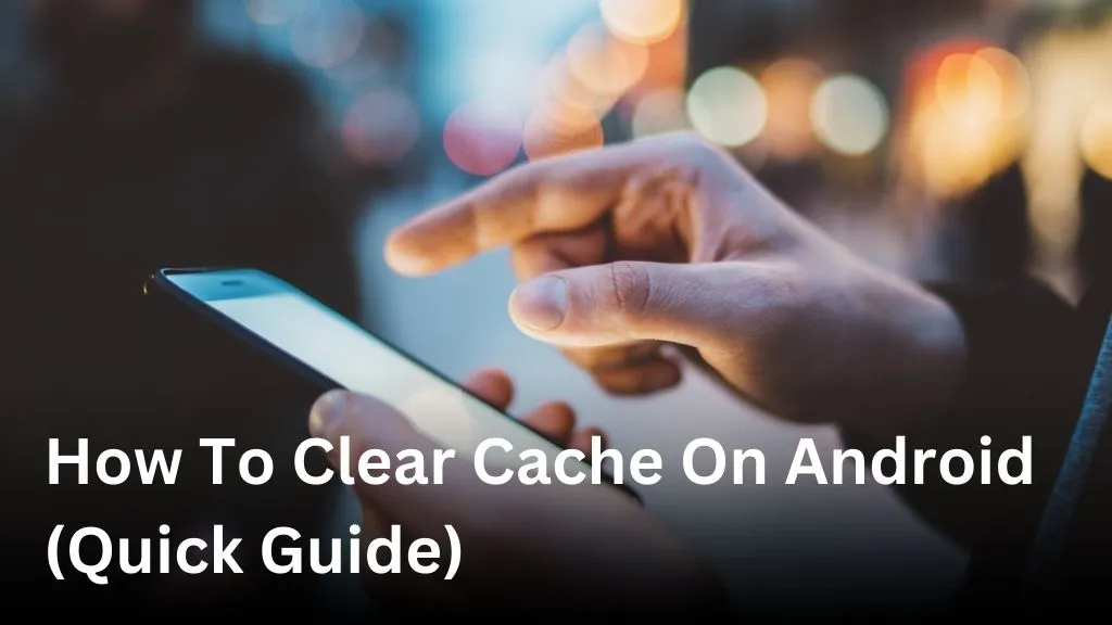 How To Clear Cache On Android (Quick Guide)