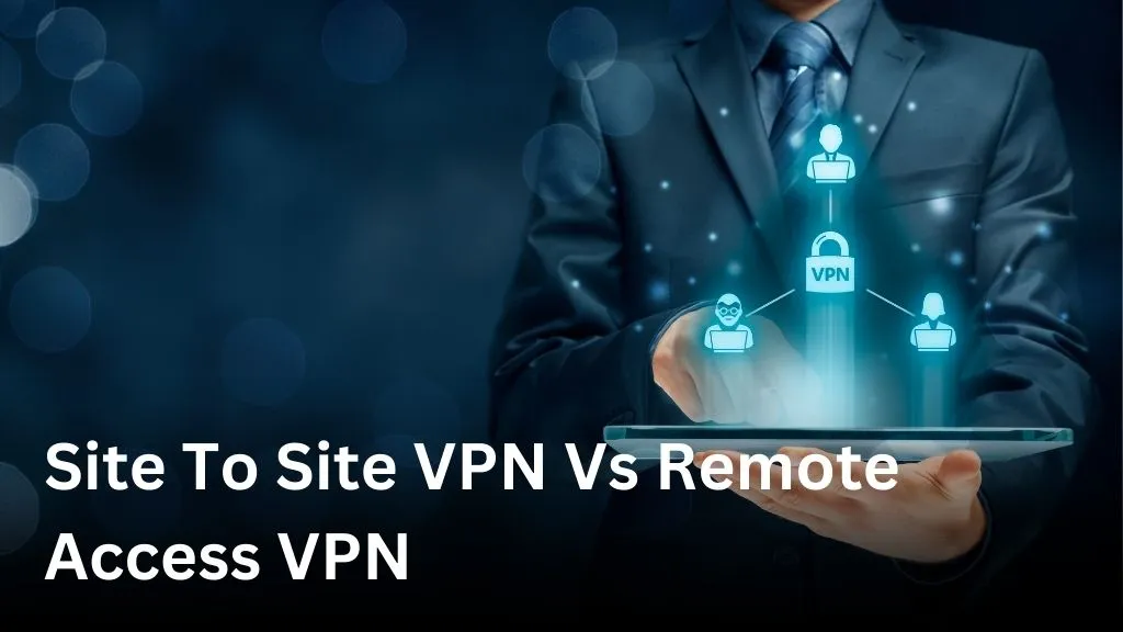 Site To Site VPN vs Remote Access VPN