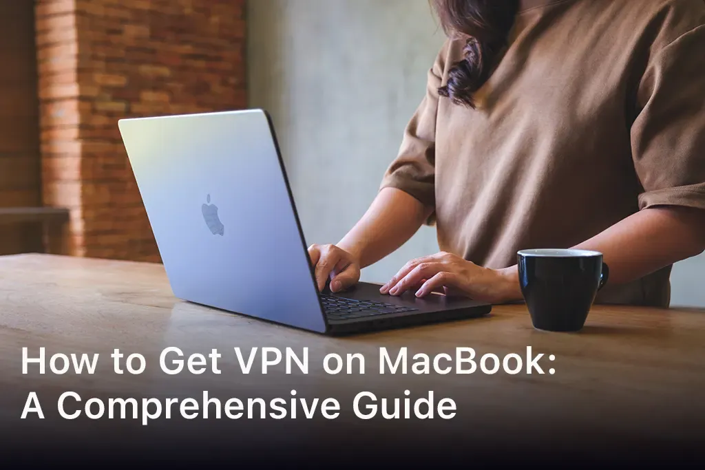 How to Get VPN on MacBook: A Comprehensive Guide